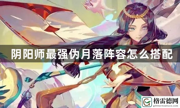 阴阳师最强伪月落阵容怎么搭配 攻略明确战斗路线