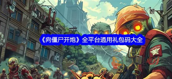 向僵尸开炮全平台通用礼包码有什么向僵尸开炮全平台通用礼包码大全