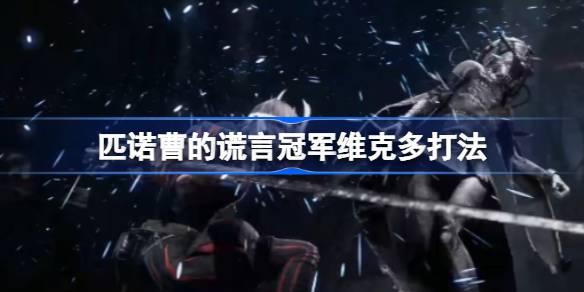 匹诺曹的谎言冠军维克多打法-冠军维克多如何打 新手如何快速适应游戏节奏？