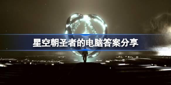 星空朝圣者的电脑答案分享-朝圣者的电脑选择 战斗中最佳策略推荐