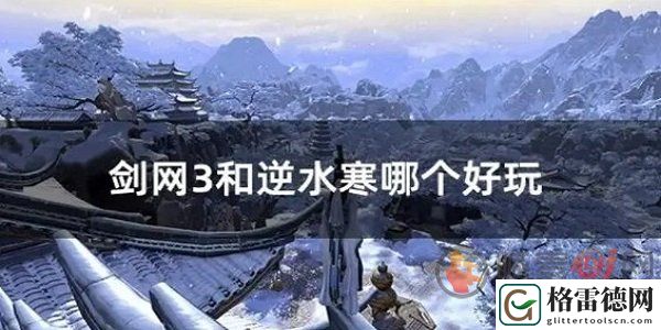 剑网3和逆水寒哪个好玩 剑网3逆水寒区别一览