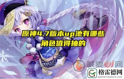 原神4.7up池角色有哪些 原神4.7up池角色推荐