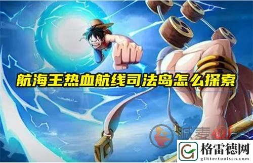 航海王热血航线司法岛怎么玩 热血航线司法岛玩法攻略