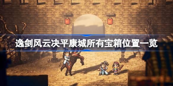 逸剑风云决平康城宝箱在哪-逸剑风云决平康城所有宝箱位置一览 快速完成每日任务