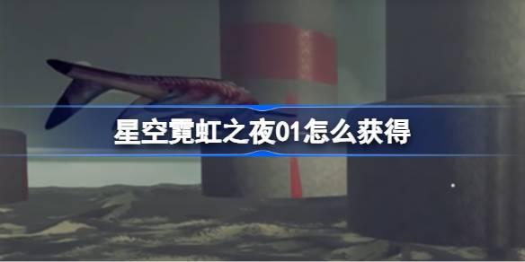 星空霓虹之夜01如何获得-星空霓虹之夜01方法 不要急于求成