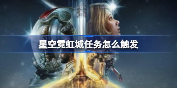 星空霓虹城任务如何触发-星空霓虹城任务触发位置 如何掌握战斗节奏