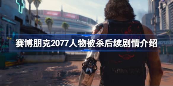 赛博朋克2077人物被杀后续如何办-赛博朋克2077人物被杀后续剧情介绍 合成出更高级的物品