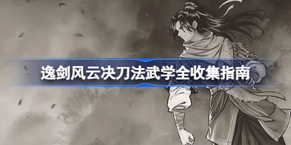 逸剑风云决刀法武学有哪些-逸剑风云决刀法武学全收集指南 PVE与PVP双栖攻略