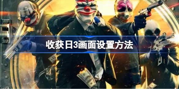 收获日3画面设置方法-收获日3画面分辨率如何设置 攻略分享探险经验