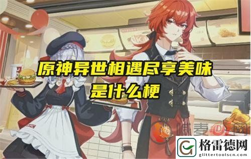 原神游戏中都有哪些网络热梗 异世相遇尽享美味是什么梗