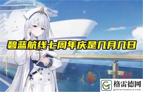 碧蓝航线游戏周年庆什么时候开始 碧蓝航线七周年庆具体是几月几日