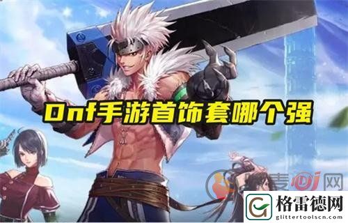 dnf手游平民首饰套哪个最新强 地下城与勇士首饰套推荐