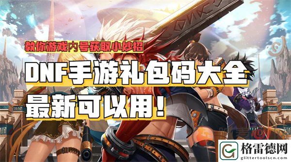 DNF手游礼包码大全 DNF手游礼包码一览