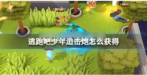 逃跑吧少年迫击炮获得和使用攻略一览