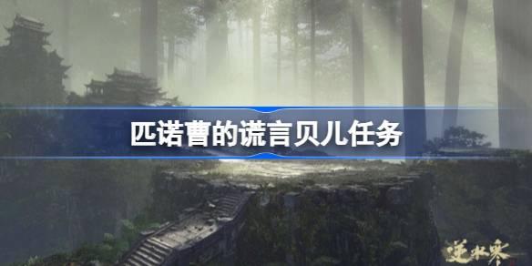 匹诺曹的谎言贝儿任务-匹诺曹的谎言贝儿任务流程 高效获取游戏道具