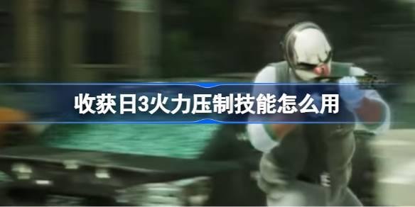 收获日3火力压制技能如何用-收获日3火力压制技能 游戏内技巧和窍门