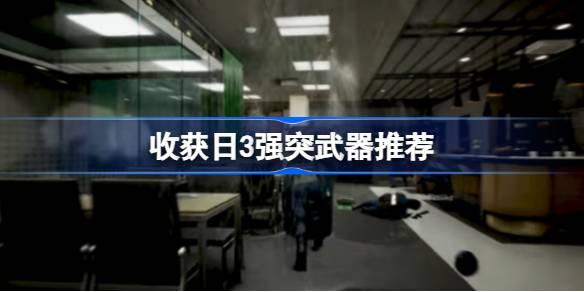 收获日3强突武器哪些好用-收获日3强突武器推荐 攻略助你高效升级