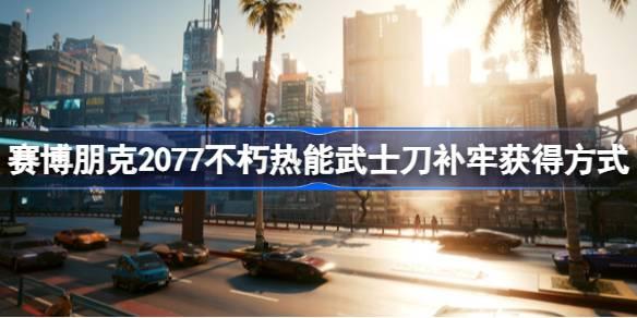 赛博朋克2077不朽热能武士刀补牢如何获得-不朽热能武士刀补牢获得方式 宠物成长与进化路线优化
