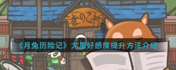 月兔历险记尤里好感度提升方法一览