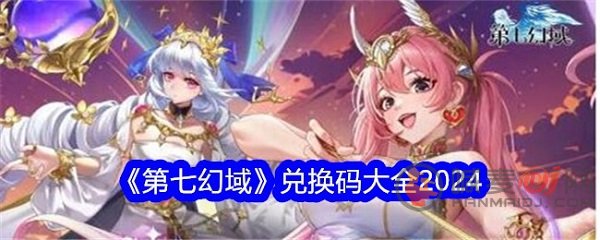 第七幻域最新兑换码有哪些 第七幻域2024最新兑换码大全
