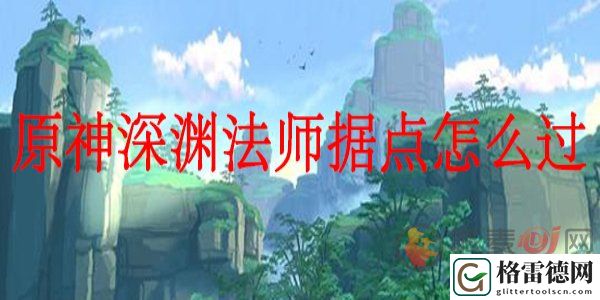 原神深渊法师据点怎么打 原神深渊法师据点通关攻略