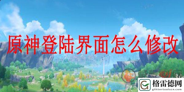 原神自定义登陆界面怎么设置 原神自定义登陆界面方法教程