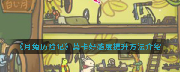 月兔历险记莫卡好感度提升方法一览