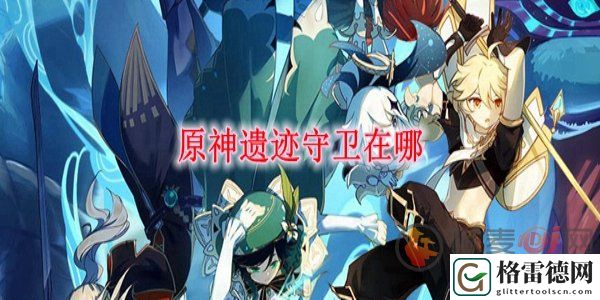 原神去哪里找遗迹守卫 原神遗迹守卫位置分布介绍