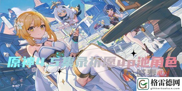 原神4.5集录祈愿都有哪些角色 原神4.5集录祈愿up池角色一览