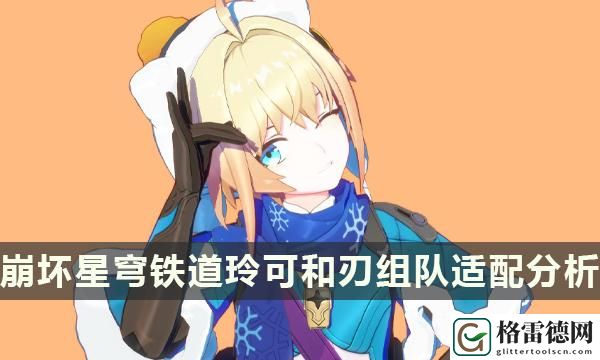 玲可配刃如何样-玲可和刃组队适配分析 宠物技能培养与实战应用指南