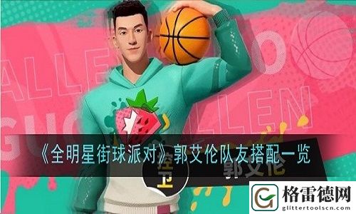 全明星街球派对郭艾伦队友选谁 全明星街球派对郭艾伦队友搭配推荐