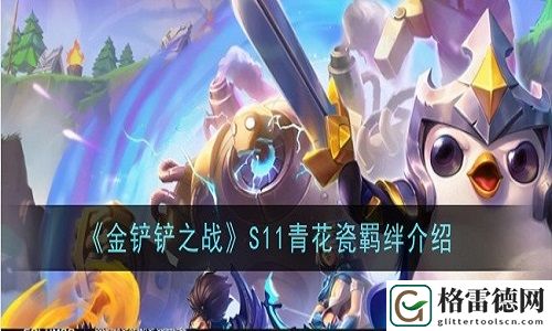 金铲铲之战青花瓷羁绊有什么用 金铲铲之战S11青花瓷羁绊功能介绍