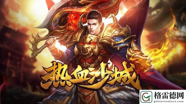 热血沙城手游,热血沙城手游官网 攻略教你提升效率
