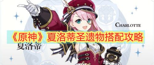 原神夏洛蒂圣遗物搭配推荐 原神夏洛蒂圣遗物怎么选择