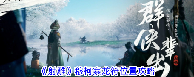 射雕穆柯寨龙符在哪 射雕穆柯寨龙符位置攻略
