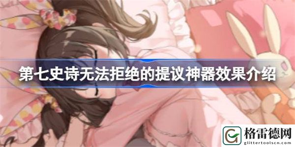 第七史诗神器无法拒绝的提议有什么用 第七史诗无法拒绝的提议神器效果介绍