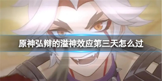 原神弘辩的溢神效应第三天怎么过 原神弘辩的溢神效应第三天攻略