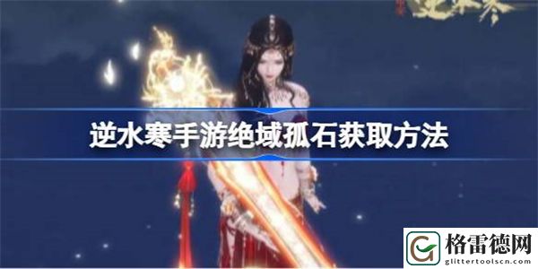 逆水寒手游绝域孤石怎么拿 逆水寒手游绝域孤石获取方法