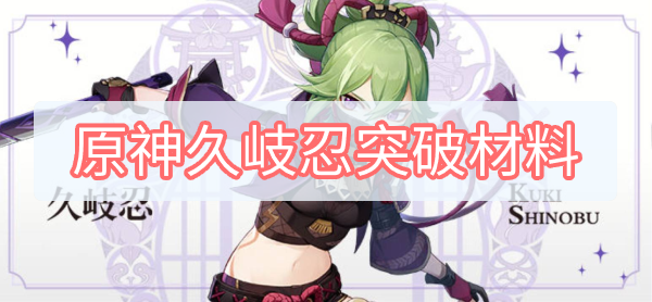 原神久岐忍突破材料是什么 原神久岐忍突破材料