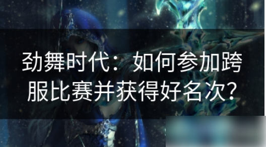 劲舞时代如何参加跨服比赛并获得好名次