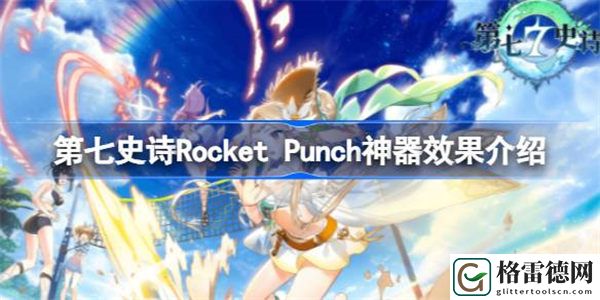 第七史诗神器Rocket Punch有什么用 第七史诗Rocket Punch神器效果介绍