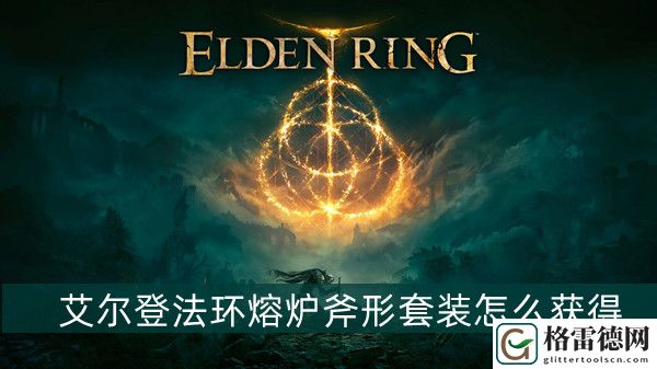 艾尔登法环熔炉斧形套装怎么获得 艾尔登法环熔炉斧形套装获得方法位置图文介绍