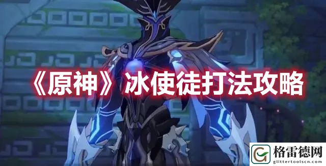 原神冰使徒怎么打 原神冰使徒打法攻略