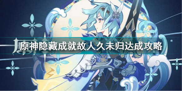 原神隐藏成就故人久未归怎么达成 原神隐藏成就故人久未归达成攻略
