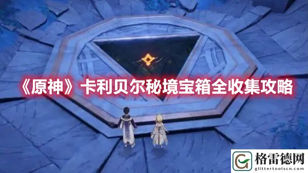 原神卡利贝尔秘境宝箱全收集攻略 原神卡利贝尔秘境宝箱位置一览