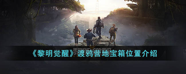 黎明觉醒渡鸦营地宝箱位置在哪 黎明觉醒渡鸦营地宝箱位置介绍
