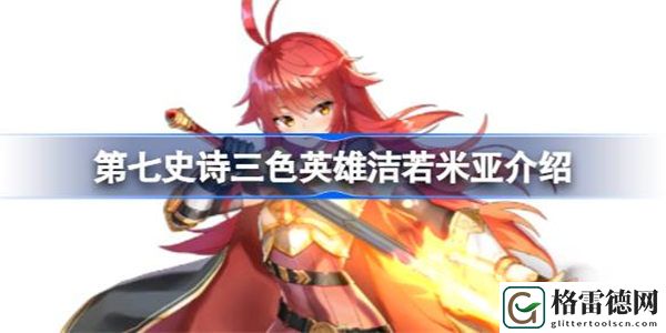 第七史诗洁若米亚好用吗 第七史诗三色英雄洁若米亚介绍