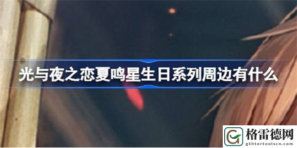 光与夜之恋夏鸣星生日系列周边有什么 光与夜之恋夏鸣星生日周边一览