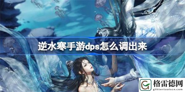 逆水寒手游dps怎么调出来 逆水寒手游dps查看方法