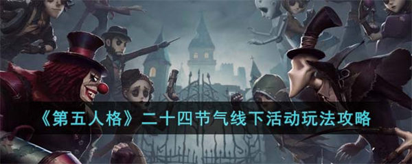 第五人格二十四节气线下活动玩法攻略 第五人格二十四节气线下活动怎么玩